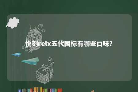 悦刻relx五代国标有哪些口味�？ 